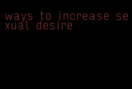 ways to increase sexual desire