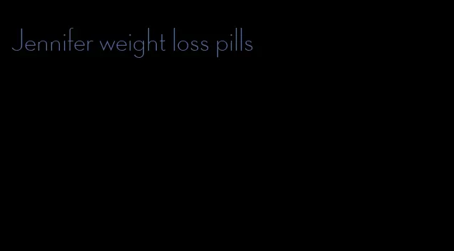 Jennifer weight loss pills