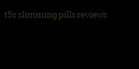 t5s slimming pills reviews