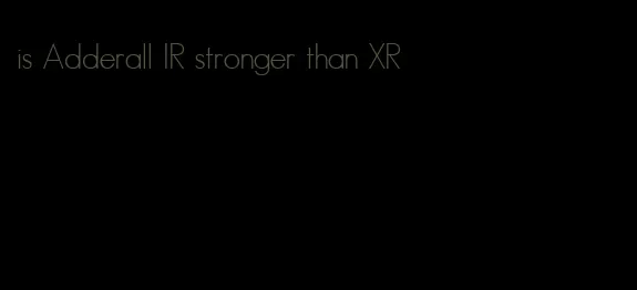 is Adderall IR stronger than XR