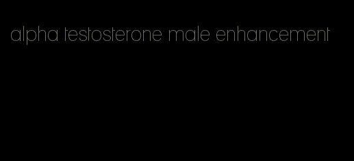 alpha testosterone male enhancement