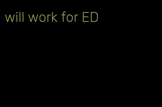 will work for ED