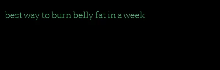 best way to burn belly fat in a week