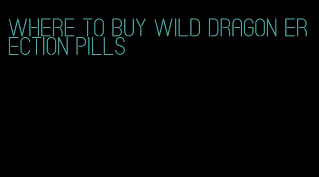 where to buy wild dragon erection pills