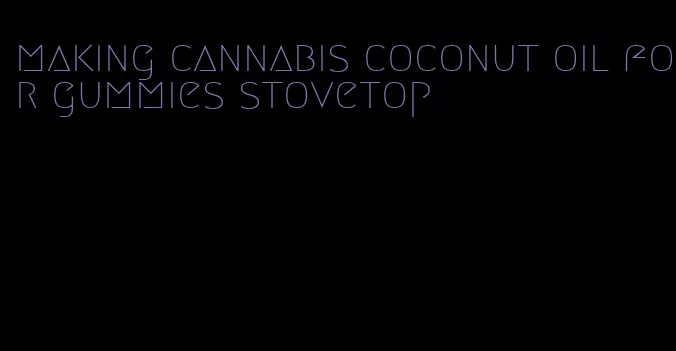 making cannabis coconut oil for gummies stovetop