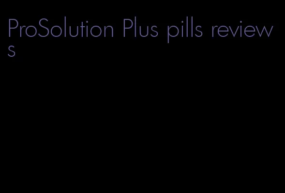 ProSolution Plus pills reviews