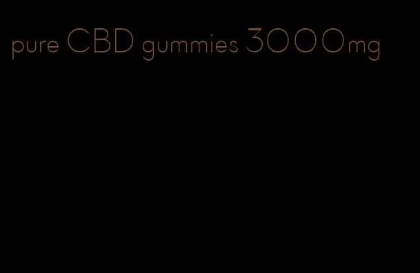 pure CBD gummies 3000mg