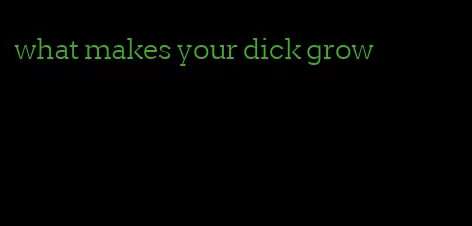 what makes your dick grow