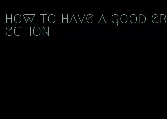 how to have a good erection