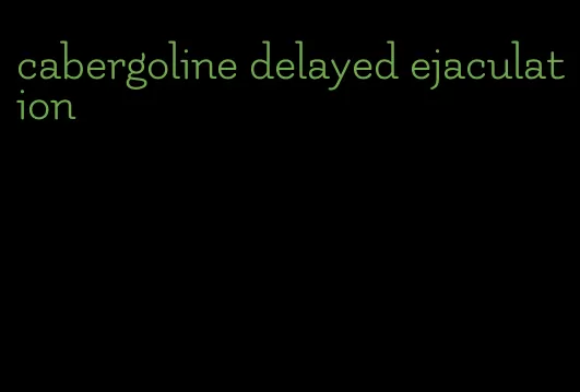 cabergoline delayed ejaculation