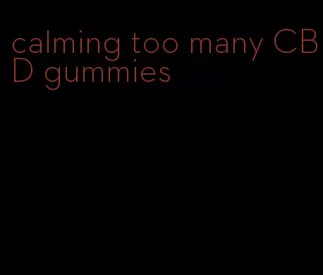 calming too many CBD gummies