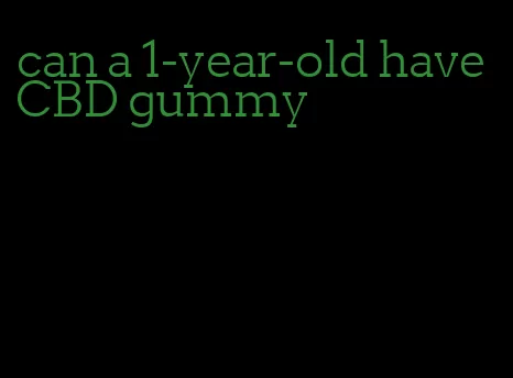 can a 1-year-old have CBD gummy