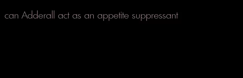 can Adderall act as an appetite suppressant