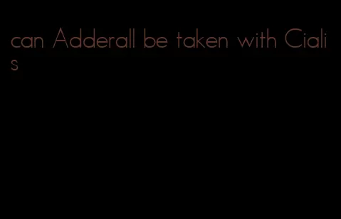 can Adderall be taken with Cialis