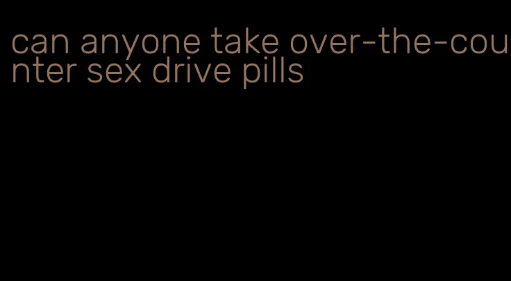 can anyone take over-the-counter sex drive pills