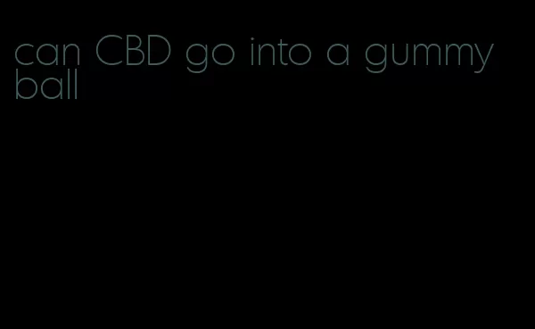 can CBD go into a gummy ball