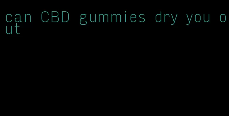 can CBD gummies dry you out