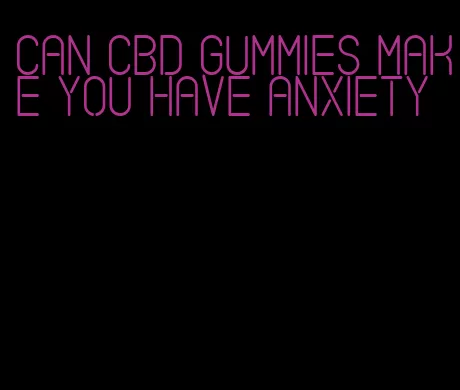 can CBD gummies make you have anxiety