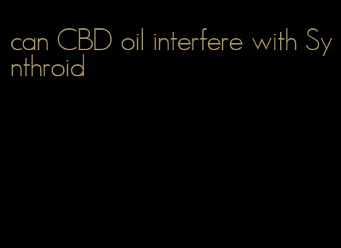 can CBD oil interfere with Synthroid