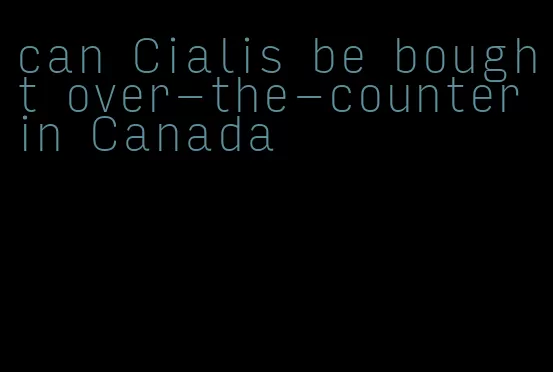 can Cialis be bought over-the-counter in Canada