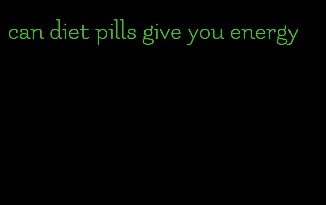 can diet pills give you energy