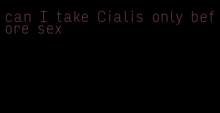 can I take Cialis only before sex