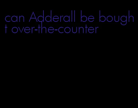 can Adderall be bought over-the-counter