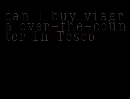 can I buy viagra over-the-counter in Tesco