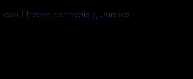 can I freeze cannabis gummies