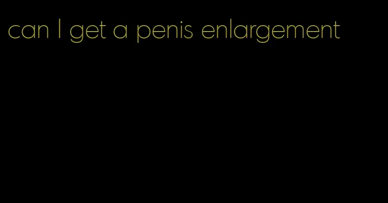 can I get a penis enlargement