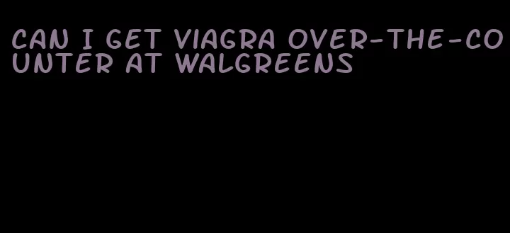 can I get viagra over-the-counter at Walgreens