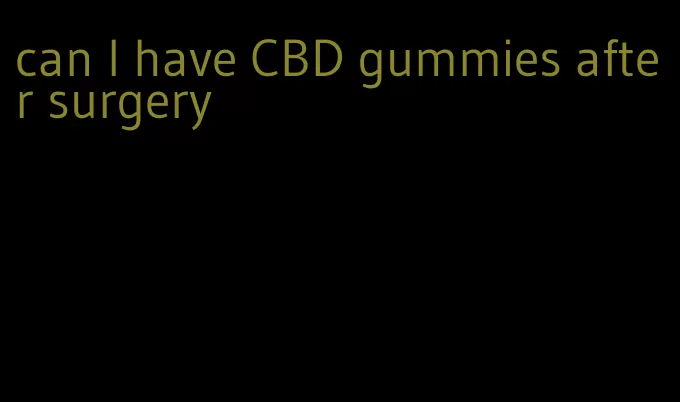 can I have CBD gummies after surgery