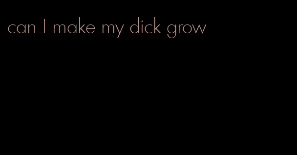 can I make my dick grow