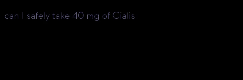 can I safely take 40 mg of Cialis