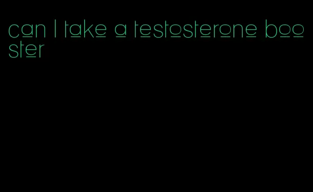 can I take a testosterone booster