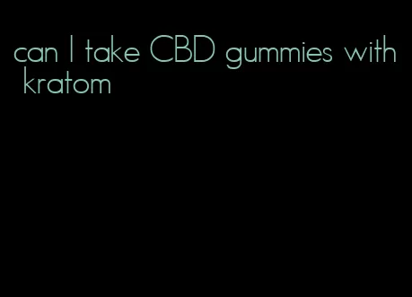 can I take CBD gummies with kratom