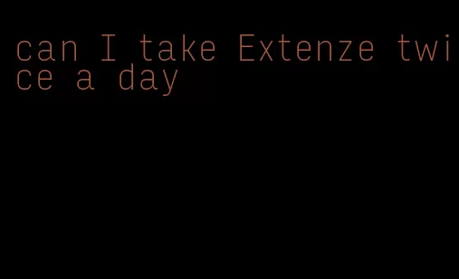 can I take Extenze twice a day