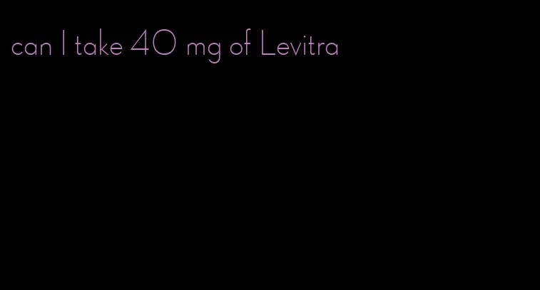 can I take 40 mg of Levitra