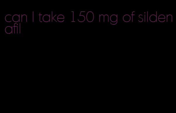 can I take 150 mg of sildenafil