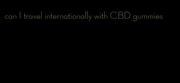 can I travel internationally with CBD gummies