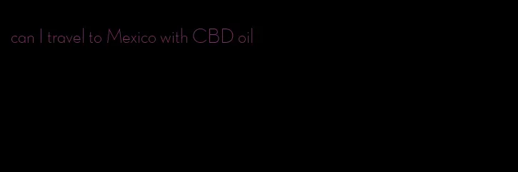 can I travel to Mexico with CBD oil