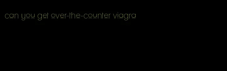 can you get over-the-counter viagra