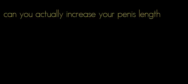 can you actually increase your penis length