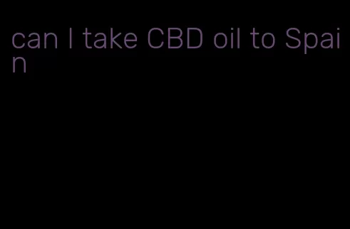 can I take CBD oil to Spain