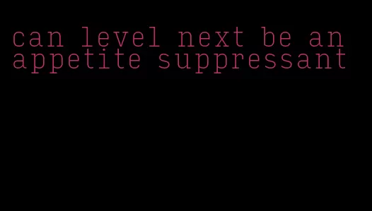 can level next be an appetite suppressant