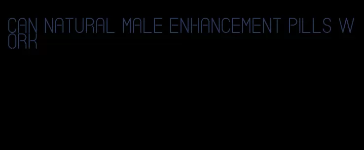 can natural male enhancement pills work