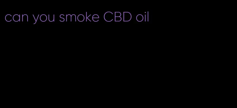 can you smoke CBD oil