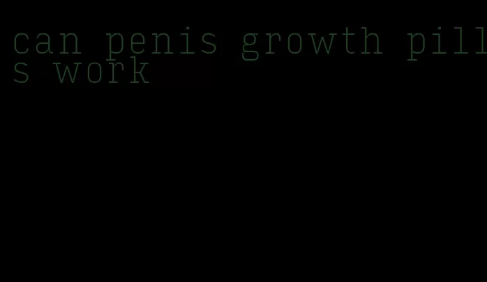 can penis growth pills work