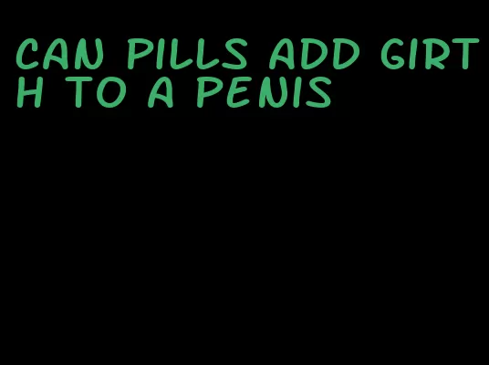 can pills add girth to a penis