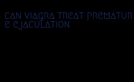 can viagra treat premature ejaculation